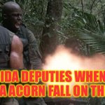 Predator jungle shootout | FLORIDA DEPUTIES WHEN THEY HEARD A ACORN FALL ON THEIR CAR | image tagged in predator jungle shootout,police | made w/ Imgflip meme maker