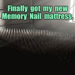 My new bed | Finally  got  my  new
Memory  Nail  mattress. | image tagged in new bed,finally,memory nail mattress,has arrived,fun | made w/ Imgflip meme maker