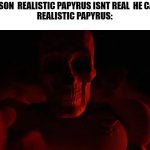realistic papyrus | DONT WORRY SON  REALISTIC PAPYRUS ISNT REAL  HE CANT HURT YOU
REALISTIC PAPYRUS: | image tagged in realistic papyrus | made w/ Imgflip meme maker