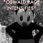 *oswald rage intensifies*