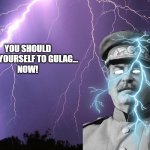 Welcome to the Gulag. If you survive, you'll earn your freedom | YOU SHOULD
SEND YOURSELF TO GULAG...
NOW! | image tagged in thunderstorm,stalin,gulag,welcome to the gulag,ltg,you should kill yourself now | made w/ Imgflip meme maker