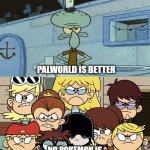 Squidward vs The Loud House | PALWORLD IS BETTER; NO POKEMON IS | image tagged in squidward vs the loud house | made w/ Imgflip meme maker