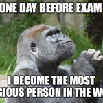 Day before exam | ONE DAY BEFORE EXAM; I BECOME THE MOST RELIGIOUS PERSON IN THE WORLD | image tagged in monkey pray | made w/ Imgflip meme maker