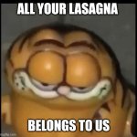 Cursed garfield | ALL YOUR LASAGNA; BELONGS TO US | image tagged in cursed garfield | made w/ Imgflip meme maker
