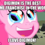 Digimon is good! | DIGIMON IS THE BEST ANIME FRANCHISE IN THE WORLD! I LOVE DIGIMON! | image tagged in pinkie pie's happy face | made w/ Imgflip meme maker