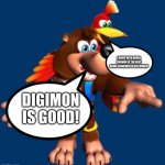 Banjo and Kazooie are huge fans of Digimon | I AGREE WITH BANJO. DIGIMON IS THE BEST ANIME FRANCHISE IN THE WORLD! DIGIMON IS GOOD! | image tagged in banjo-kazooie | made w/ Imgflip meme maker
