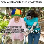 GEN ALPHA LOOKS OLD IN YEAR 2079 | GEN ALPHAS IN THE YEAR 2079:; be quiet. mortal; HOLY GYATT THAT SO SIGMA! THE FUTURE LOOKS EPIC FANUM TAX! | image tagged in sure grandma let's get you to bed,2079,gen alpha | made w/ Imgflip meme maker