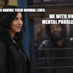 Meme | MY FRIENDS HAVING THEIR NORMAL LIVES:; ME WITH 99 MENTAL PROBLEMS: | image tagged in brooklyn 99 diaz | made w/ Imgflip meme maker