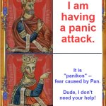 Medieval choices | I am having a panic attack. It is "panikos" -- fear caused by Pan.
  
Dude, I don't need your help! | image tagged in medieval choices | made w/ Imgflip meme maker