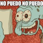 Tired Squidward | NO PUEDO NO PUEDO | image tagged in tired squidward | made w/ Imgflip meme maker