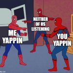 for a friend | NEITHER OF US LISTENING; ME YAPPIN; YOU YAPPIN | image tagged in spider man triple | made w/ Imgflip meme maker