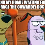 tell me if imma wrong for this one but is this true? | ME AND MY HOMIE WAITING FOR THE NEW COURAGE THE COWARDLY DOG CARTOON | image tagged in scooby doo courage face,courage the cowardly dog,cartoon network,cartoons,courage,waiting | made w/ Imgflip meme maker