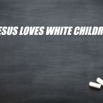 Black Chalkboard | JESUS LOVES WHITE CHILDREN | image tagged in black chalkboard,slavic,jesus loves white children | made w/ Imgflip meme maker