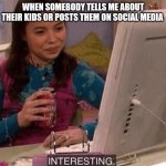 Yes... | WHEN SOMEBODY TELLS ME ABOUT THEIR KIDS OR POSTS THEM ON SOCIAL MEDIA | image tagged in carly shay interesting,memes | made w/ Imgflip meme maker