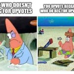God this site is overflowing with absolutely nothing but upvote begging memes | ME WHO DOESN'T BEG FOR UPVOTES; YOU UPVOTE BEGGARS WHO DO BEG FOR UPVOTES | image tagged in patrick scientist vs nail,memes,stop upvote begging,no upvote begging,relatable,patrick star | made w/ Imgflip meme maker