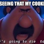 Somebody's Going To Die Tonight | ME AFTER SEEING THAT MY COOKIE IS GONE: | image tagged in somebody's going to die tonight | made w/ Imgflip meme maker