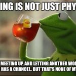 Cheating | CHEATING IS NOT JUST PHYSICAL; IT'S MEETING UP, AND LETTING ANOTHER WOMAN BELIEVE SHE HAS A CHANCE!.. BUT THAT'S NONE OF MY BUSINESS | image tagged in not my business kermit | made w/ Imgflip meme maker