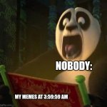 I dunno, my memes get a little strange after 3 in the morning, lol | NOBODY:; MY MEMES AT 3:59:59 AM | image tagged in if the dragon scroll wasn't blank,ghosts,jpfan102504 | made w/ Imgflip meme maker