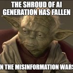 Yoda Begun The Clone War Has | THE SHROUD OF AI GENERATION HAS FALLEN; BEGUN THE MISINFORMATION WARS HAS | image tagged in yoda begun the clone war has,memes | made w/ Imgflip meme maker