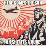 Imperial Japanese Kamikaze Pilot Propaganda Poster | HERE COMES THE SUN; OH SHIT ITS A NUKE | image tagged in imperial japanese kamikaze pilot propaganda poster | made w/ Imgflip meme maker