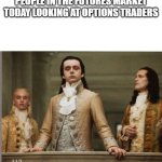 Markets | PEOPLE IN THE FUTURES MARKET TODAY LOOKING AT OPTIONS TRADERS | image tagged in elitist victorian scumbag | made w/ Imgflip meme maker