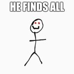 ... | HE FINDS ALL | image tagged in stickman the animatronic,scary | made w/ Imgflip meme maker