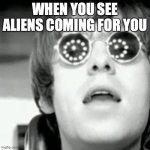 Help | WHEN YOU SEE ALIENS COMING FOR YOU | image tagged in oasis | made w/ Imgflip meme maker