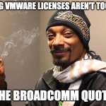 Snoop Dogg | HOPING VMWARE LICENSES AREN'T TOO HIGH; THE BROADCOMM QUOTE | image tagged in snoop dogg | made w/ Imgflip meme maker
