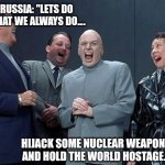 Nuclear weapons | RUSSIA: "LETS DO WHAT WE ALWAYS DO.... HIJACK SOME NUCLEAR WEAPONS AND HOLD THE WORLD HOSTAGE." | image tagged in memes,laughing villains,countries not playing nice together | made w/ Imgflip meme maker