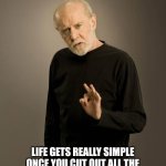 Life's lessons | LIFE GETS REALLY SIMPLE ONCE YOU CUT OUT ALL THE BULLS**T THEY TEACH YOU IN SCHOOL | image tagged in george carlin,life lessons,life sucks | made w/ Imgflip meme maker