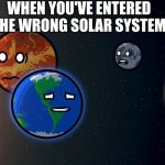 Solarballs wrong system meme | WHEN YOU'VE ENTERED THE WRONG SOLAR SYSTEM | image tagged in solarballs memes 1 | made w/ Imgflip meme maker