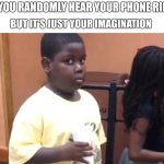 Randomly thinking my phone is ringing (it's not) | WHEN YOU RANDOMLY HEAR YOUR PHONE RINGING; BUT IT'S JUST YOUR IMAGINATION | image tagged in little kid holding cup | made w/ Imgflip meme maker