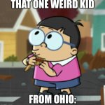 That weird kid | THAT ONE WEIRD KID; FROM OHIO: | image tagged in only in ohio | made w/ Imgflip meme maker