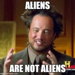 Ancient Aliens | ALIENS; ARE NOT ALIENS | image tagged in memes,ancient aliens | made w/ Imgflip meme maker