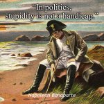 Napoleon | “In politics, stupidity is not a handicap.”; Napoleon Bonaparte | image tagged in napoleon | made w/ Imgflip meme maker