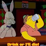 Drink or i'll die! | Drink or I'll die! | image tagged in drink or i'll die,slavic,simpsons | made w/ Imgflip meme maker