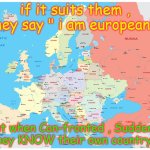 Europe | if it suits them , they say " i am european".. but when Con-fronted , Suddenly they KNOW their own country... | image tagged in europe | made w/ Imgflip meme maker