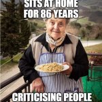 Italian Nonna Meme | SITS AT HOME FOR 86 YEARS; CRITICISING PEOPLE | image tagged in nonna,nonna meme,nonna memes,nonno,italian,npnna memes | made w/ Imgflip meme maker
