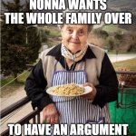 Italian Nonna Meme | NONNA WANTS THE WHOLE FAMILY OVER; TO HAVE AN ARGUMENT | image tagged in nonna,italian nonna,italian nonna meme,italian,italy,nonna italian | made w/ Imgflip meme maker