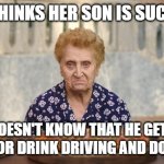 Italian Nonna Meme | NONNA THINKS HER SON IS SUCCESSFUL; DOESN'T KNOW THAT HE GETS CAUGHT FOR DRINK DRIVING AND DOES DRUGS | image tagged in old italian lady,italian nonna,italian nonna meme,nonna,nonna meme,italian nonna memes | made w/ Imgflip meme maker