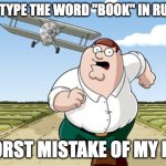 Worst mistake of my life | DON'T TYPE THE WORD "BOOK" IN RUSSIAN; WORST MISTAKE OF MY LIFE | image tagged in worst mistake of my life | made w/ Imgflip meme maker