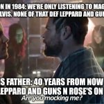 Are you mocking me? | DAD TO HIS SON IN 1984: WE'RE ONLY LISTENING TO MAGIC 105.7 WITH THE BEATLES AND ELVIS. NONE OF THAT DEF LEPPARD AND GUNS N ROSE'S STUFF! SON TO HIS FATHER: 40 YEARS FROM NOW YOU'LL BE HEARING DEF LEPPARD AND GUNS N ROSE'S ON MAGIC 105.7!! | image tagged in are you mocking me | made w/ Imgflip meme maker