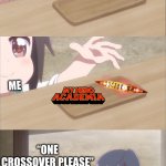 Crossover? | ME; ME; “ONE CROSSOVER PLEASE”; ME; KŌHEI HORIKOSHI AND BBC | image tagged in one please | made w/ Imgflip meme maker