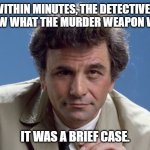 Daily Bad Dad Joke February 20, 2024 | WITHIN MINUTES, THE DETECTIVES KNEW WHAT THE MURDER WEAPON WAS. IT WAS A BRIEF CASE. | image tagged in detective colombo | made w/ Imgflip meme maker