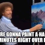 59 minutes | WE'RE GONNA PAINT A HAPPY 59 MINUTES RIGHT OVER HERE | image tagged in bob ross | made w/ Imgflip meme maker