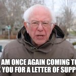 Bernie Sanders Once Again Asking | I AM ONCE AGAIN COMING TO ASK YOU FOR A LETTER OF SUPPORT | image tagged in bernie sanders once again asking | made w/ Imgflip meme maker