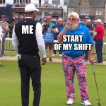 John Daly and Tiger Woods | ME; START OF MY SHIFT | image tagged in john daly and tiger woods | made w/ Imgflip meme maker