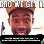 Bro we get it (blank) | You Like Skibidi Toilet, Shut The F**k Up And Listen To Mindless Self Indulgence | image tagged in bro we get it blank,memes,meme,music,funny,fun | made w/ Imgflip meme maker