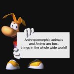 Even Rayman loves Anime and Anthropomorphic animals | Anthropomorphic animals and Anime are best things in the whole wide world! | image tagged in rayman holding a sign | made w/ Imgflip meme maker