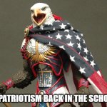 Patriotic Defender Eagle Of America | PUT PATRIOTISM BACK IN THE SCHOOLS! | image tagged in patriotic defender eagle of america | made w/ Imgflip meme maker
